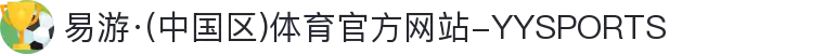易游·(中国区)体育官方网站-YYSPORTS