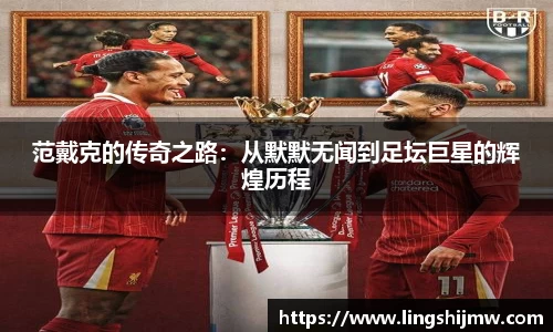 范戴克的传奇之路：从默默无闻到足坛巨星的辉煌历程
