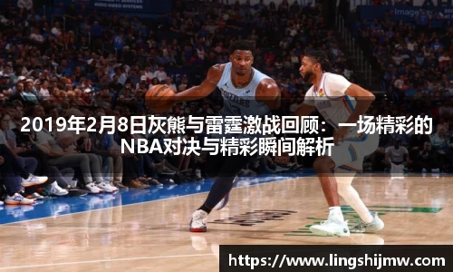 2019年2月8日灰熊与雷霆激战回顾：一场精彩的NBA对决与精彩瞬间解析