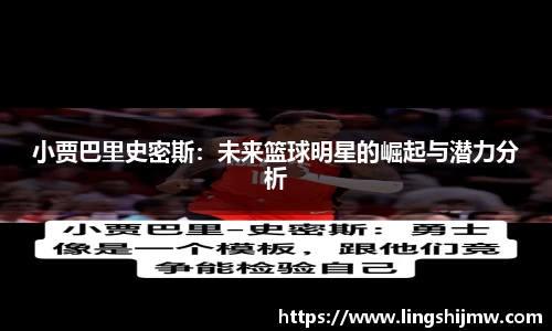 小贾巴里史密斯：未来篮球明星的崛起与潜力分析