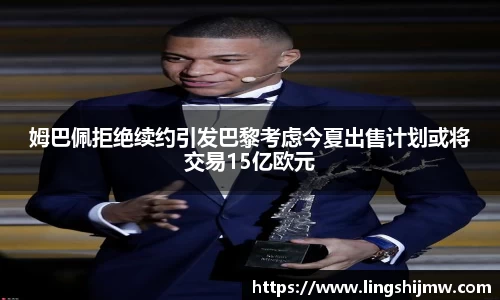 姆巴佩拒绝续约引发巴黎考虑今夏出售计划或将交易15亿欧元