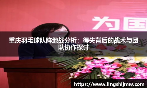 重庆羽毛球队阵地战分析：得失背后的战术与团队协作探讨