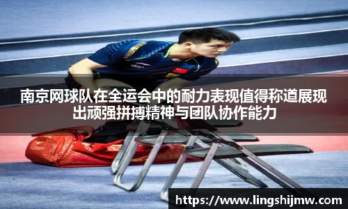 南京网球队在全运会中的耐力表现值得称道展现出顽强拼搏精神与团队协作能力