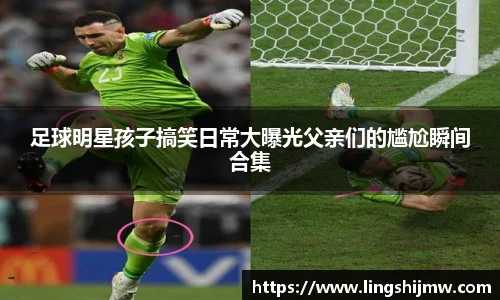 足球明星孩子搞笑日常大曝光父亲们的尴尬瞬间合集